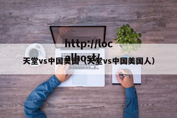 天堂vs中国美国（天堂vs中国美国人）