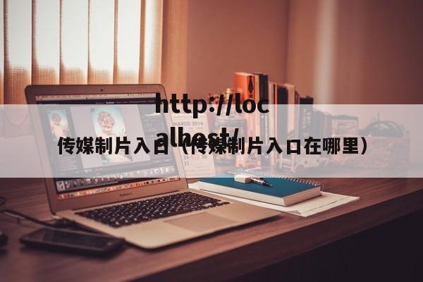 传媒制片入口（传媒制片入口在哪里）